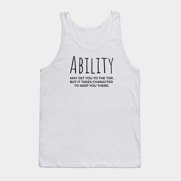 Ability may get you to the top, but it takes character to keep you there Tank Top by bhp